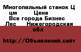  Многопильный станок Ц6 (цм-200) › Цена ­ 550 000 - Все города Бизнес » Лес   . Нижегородская обл.